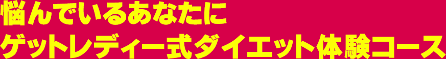 悩んでいるあなたに ゲットレディー式ダイエット体験コース